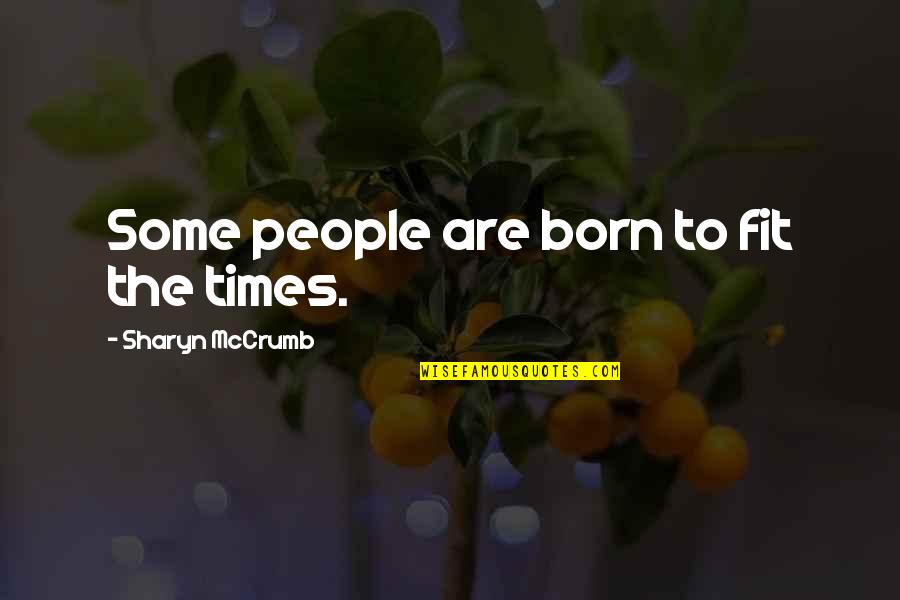 Sharyn Quotes By Sharyn McCrumb: Some people are born to fit the times. Sharyn Quotes By Sharyn McCrumb: Some people are born to fit the times.