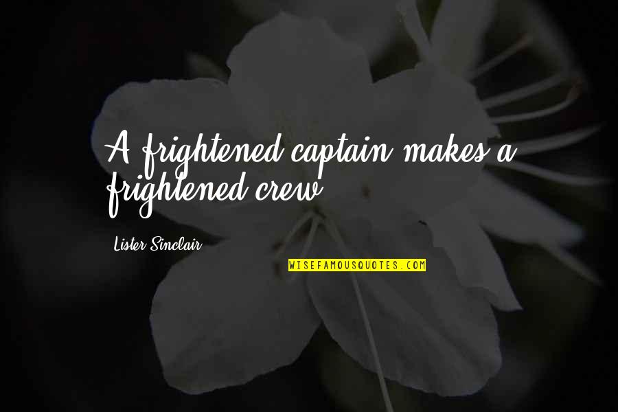 Shashani Hall Quotes By Lister Sinclair: A frightened captain makes a frightened crew. Shashani Hall Quotes By Lister Sinclair: A frightened captain makes a frightened crew.