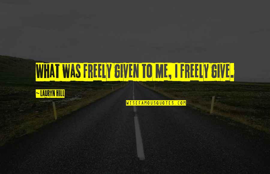 Shashi Deshpande Quotes By Lauryn Hill: What was freely given to me, I freely Shashi Deshpande Quotes By Lauryn Hill: What was freely given to me, I freely