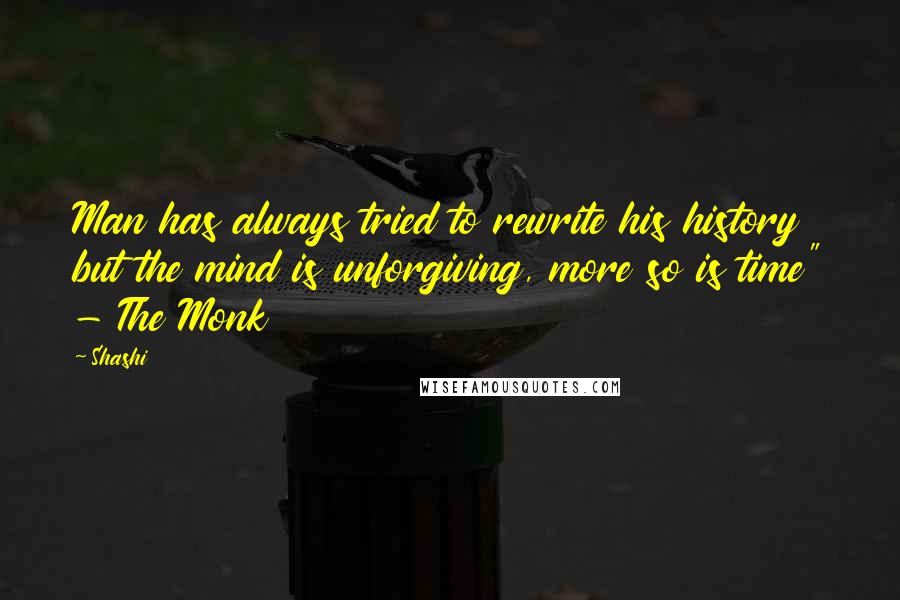 Shashi quotes: Man has always tried to rewrite his history but the mind is unforgiving, more so is time" - The Monk Shashi quotes: Man has always tried to rewrite his history but the mind is unforgiving, more so is time" - The Monk