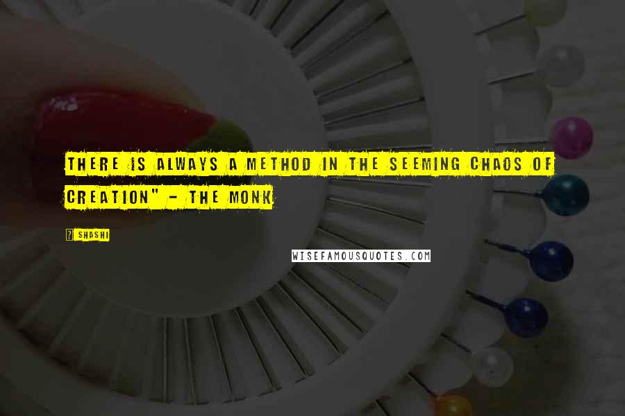 Shashi quotes: There is always a method in the seeming chaos of creation" - The Monk