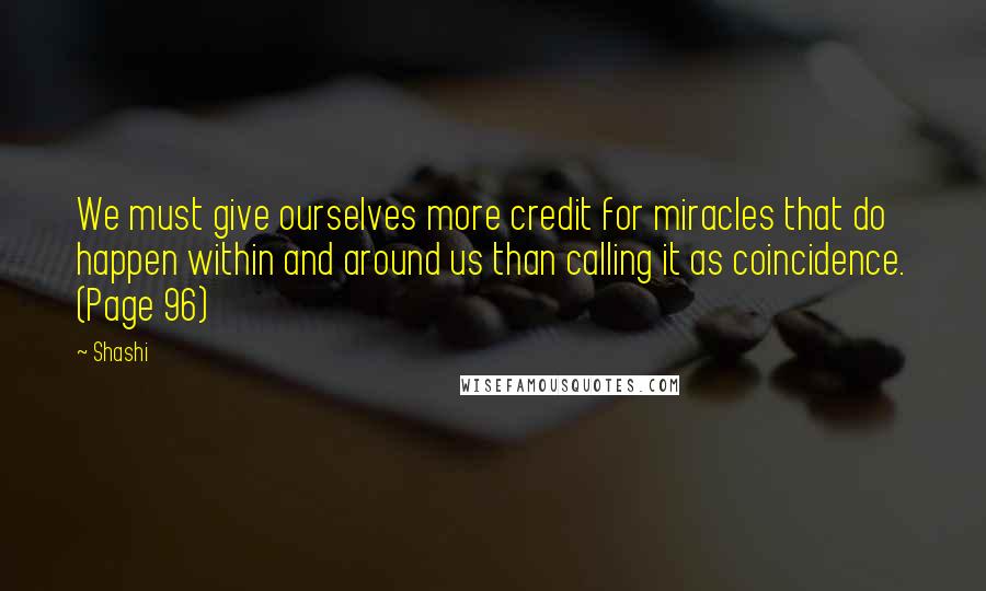 Shashi quotes: We must give ourselves more credit for miracles that do happen within and around us than calling it as coincidence. (Page 96)