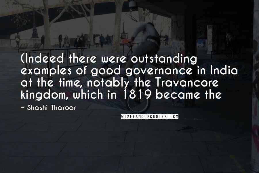 Shashi Tharoor quotes: (Indeed there were outstanding examples of good governance in India at the time, notably the Travancore kingdom, which in 1819 became the Shashi Tharoor quotes: (Indeed there were outstanding examples of good governance in India at the time, notably the Travancore kingdom, which in 1819 became the