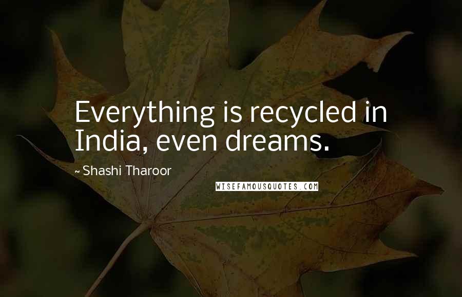 Shashi Tharoor quotes: Everything is recycled in India, even dreams.