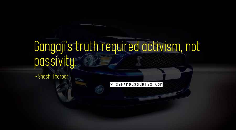 Shashi Tharoor quotes: Gangaji's truth required activism, not passivity.