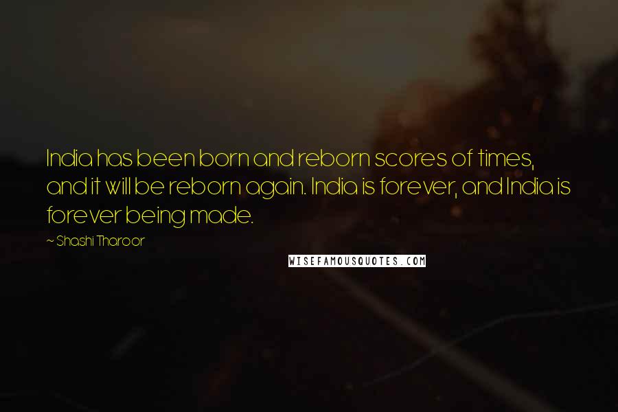 Shashi Tharoor quotes: India has been born and reborn scores of times, and it will be reborn again. India is forever, and India is forever being made.