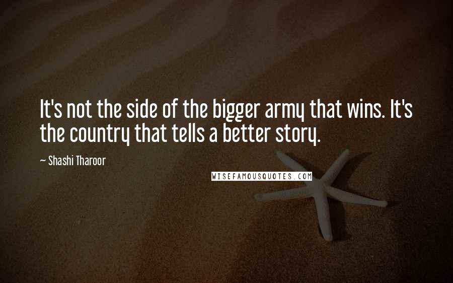 Shashi Tharoor quotes: It's not the side of the bigger army that wins. It's the country that tells a better story.