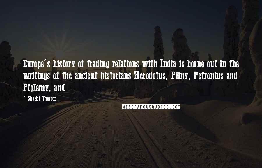Shashi Tharoor quotes: Europe's history of trading relations with India is borne out in the writings of the ancient historians Herodotus, Pliny, Petronius and Ptolemy, and