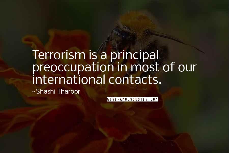 Shashi Tharoor quotes: Terrorism is a principal preoccupation in most of our international contacts.