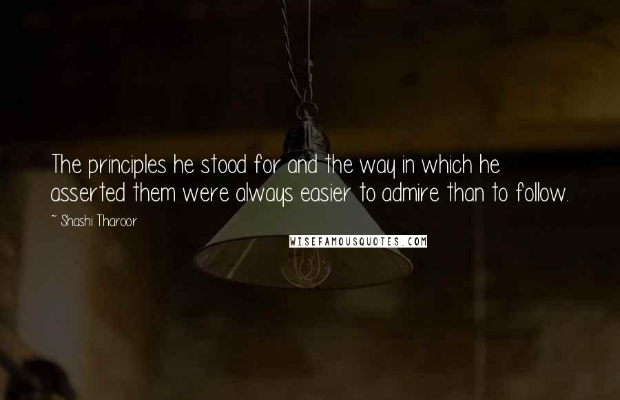 Shashi Tharoor quotes: The principles he stood for and the way in which he asserted them were always easier to admire than to follow.