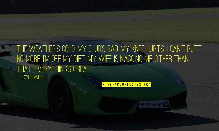 Shashidhar Kote Quotes By Don Zimmer: The weather's cold. My club's bad. My knee