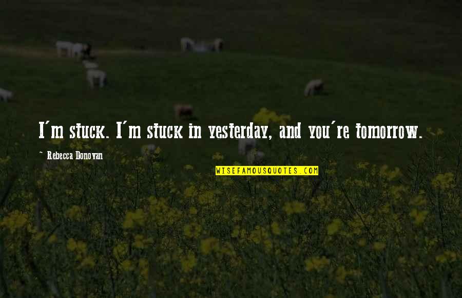 Shashidhar Kote Quotes By Rebecca Donovan: I'm stuck. I'm stuck in yesterday, and you're