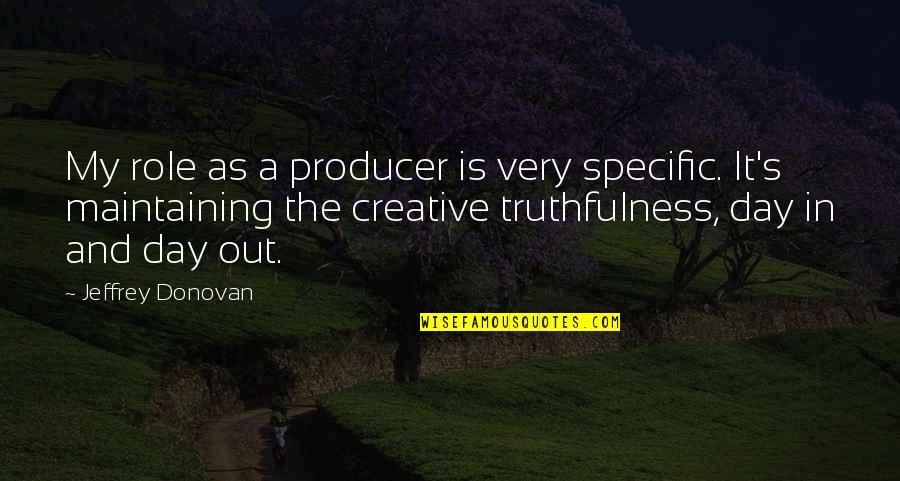 Shasky Clarke Quotes By Jeffrey Donovan: My role as a producer is very specific. Shasky Clarke Quotes By Jeffrey Donovan: My role as a producer is very specific.