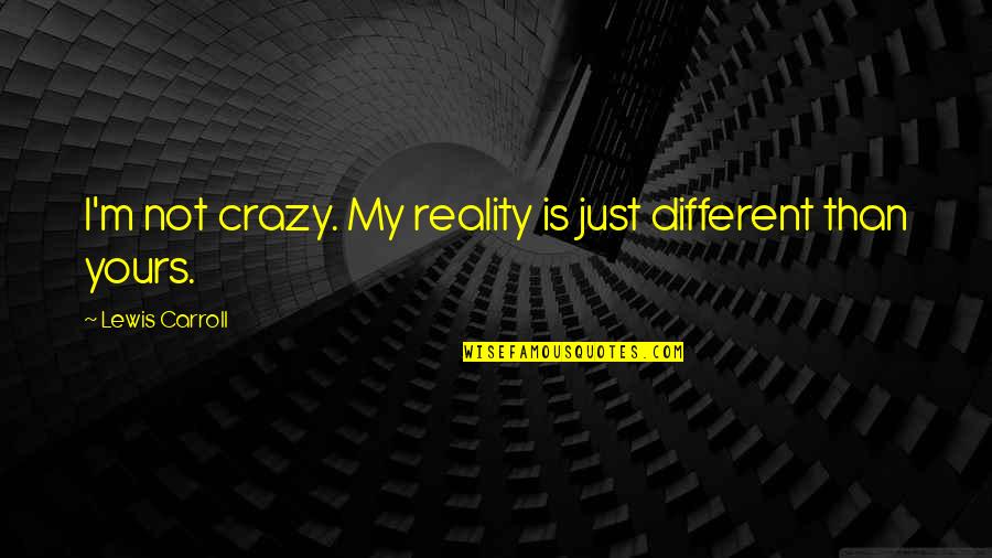Shasky Pizza Quotes By Lewis Carroll: I'm not crazy. My reality is just different Shasky Pizza Quotes By Lewis Carroll: I'm not crazy. My reality is just different