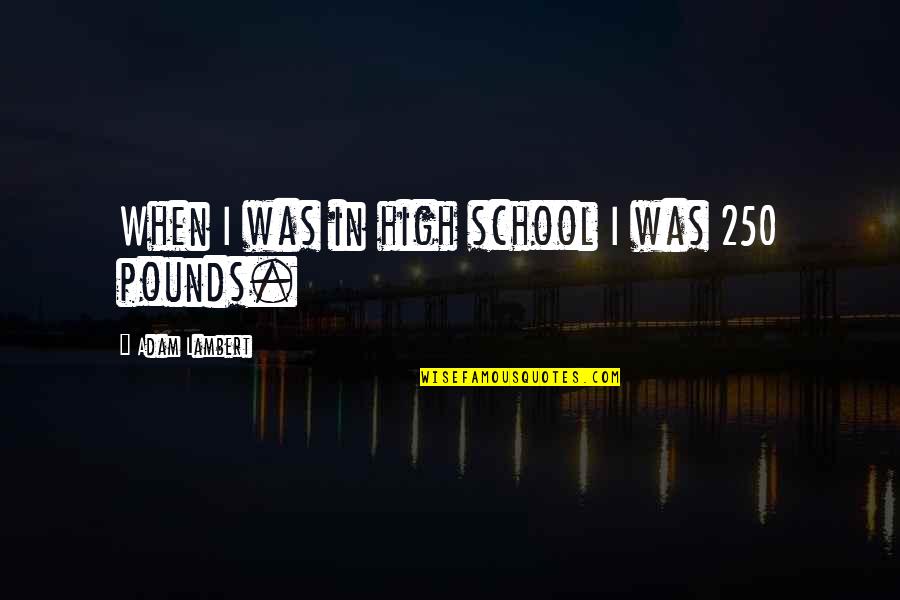 Shasta Fay Hepworth Quotes By Adam Lambert: When I was in high school I was Shasta Fay Hepworth Quotes By Adam Lambert: When I was in high school I was