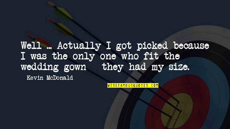 Shasteen And Morris Quotes By Kevin McDonald: Well ... Actually I got picked because I Shasteen And Morris Quotes By Kevin McDonald: Well ... Actually I got picked because I