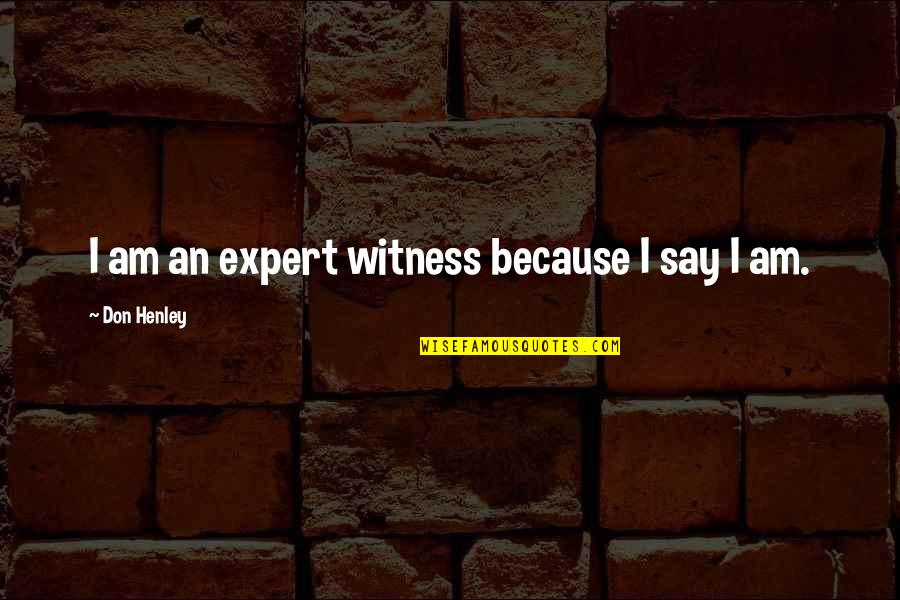 Shasteen Partners Quotes By Don Henley: I am an expert witness because I say Shasteen Partners Quotes By Don Henley: I am an expert witness because I say