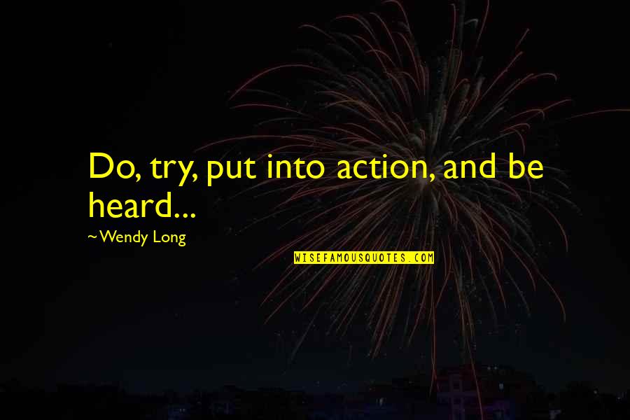 Shaston Brothers Quotes By Wendy Long: Do, try, put into action, and be heard...
