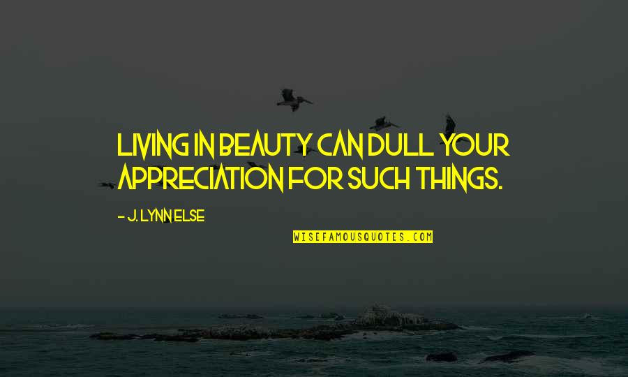 Shastra Prathiba Quotes By J. Lynn Else: Living in beauty can dull your appreciation for