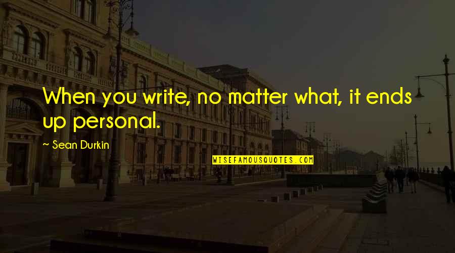 Shastras India Quotes By Sean Durkin: When you write, no matter what, it ends