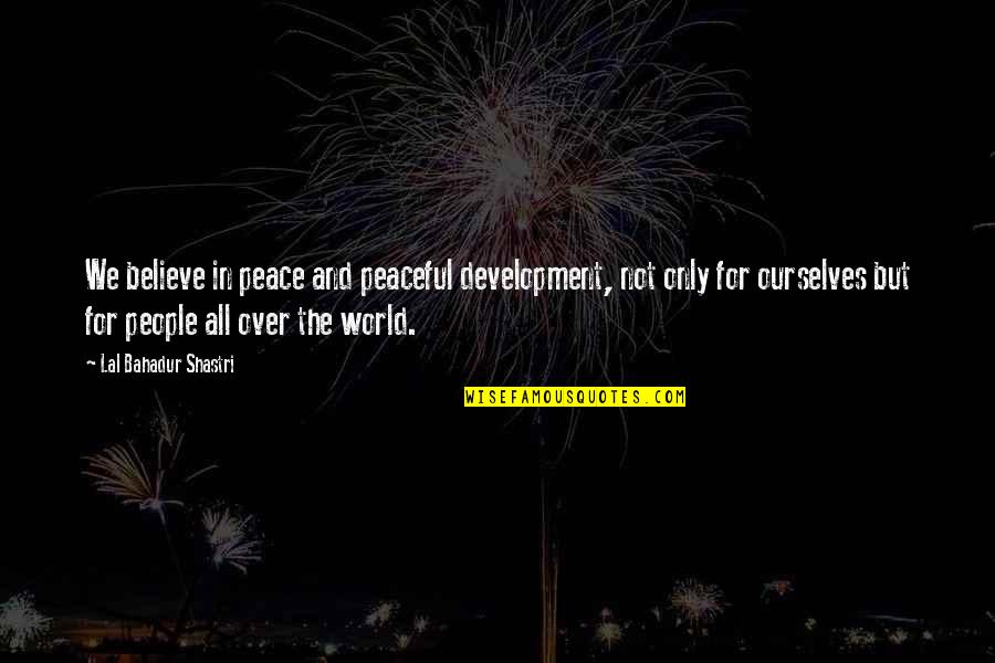 Shastri Quotes By Lal Bahadur Shastri: We believe in peace and peaceful development, not Shastri Quotes By Lal Bahadur Shastri: We believe in peace and peaceful development, not