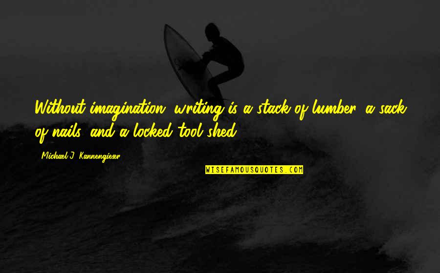 Shatara Jones Quotes By Michael J. Kannengieser: Without imagination, writing is a stack of lumber, Shatara Jones Quotes By Michael J. Kannengieser: Without imagination, writing is a stack of lumber,