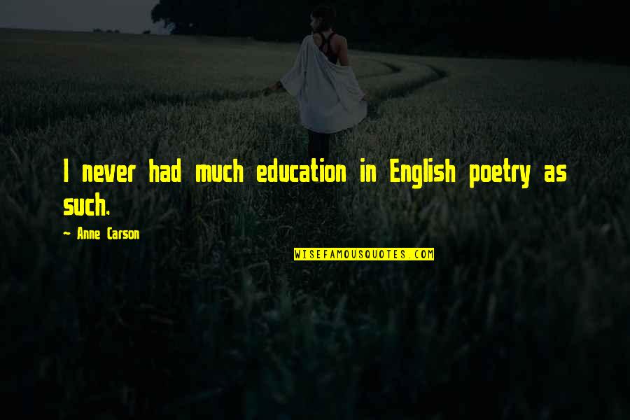 Shatara Liora Quotes By Anne Carson: I never had much education in English poetry