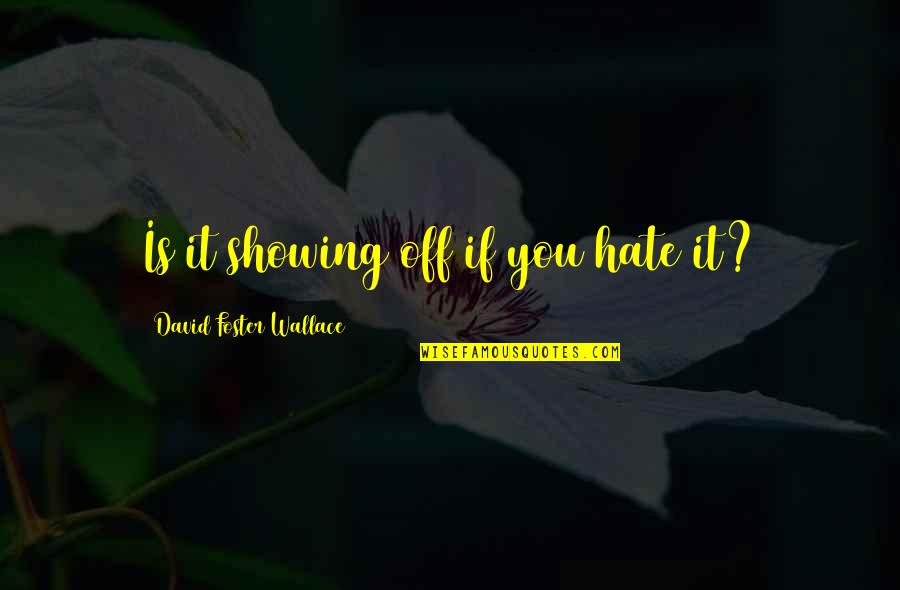Shatera Quotes By David Foster Wallace: Is it showing off if you hate it? Shatera Quotes By David Foster Wallace: Is it showing off if you hate it?