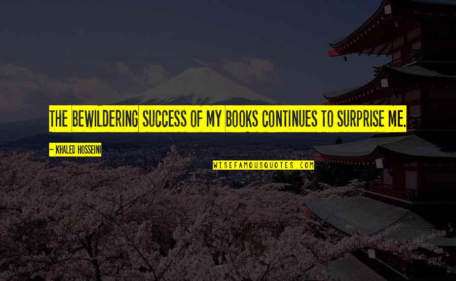 Shatkarmas Quotes By Khaled Hosseini: The bewildering success of my books continues to Shatkarmas Quotes By Khaled Hosseini: The bewildering success of my books continues to
