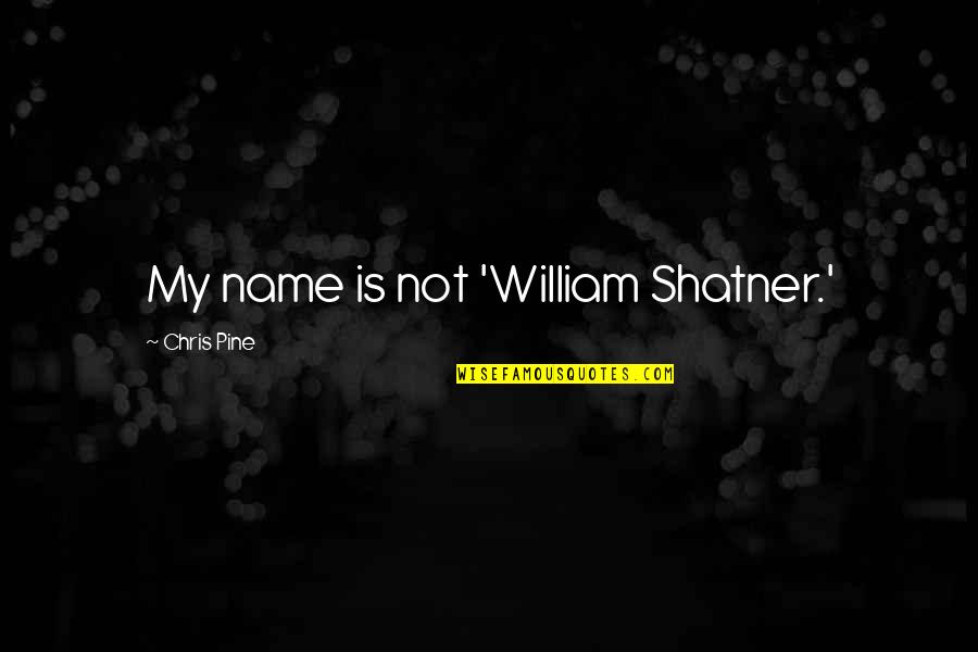 Shatner Quotes By Chris Pine: My name is not 'William Shatner.' Shatner Quotes By Chris Pine: My name is not 'William Shatner.'