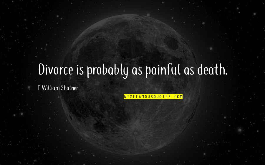 Shatner Quotes By William Shatner: Divorce is probably as painful as death.