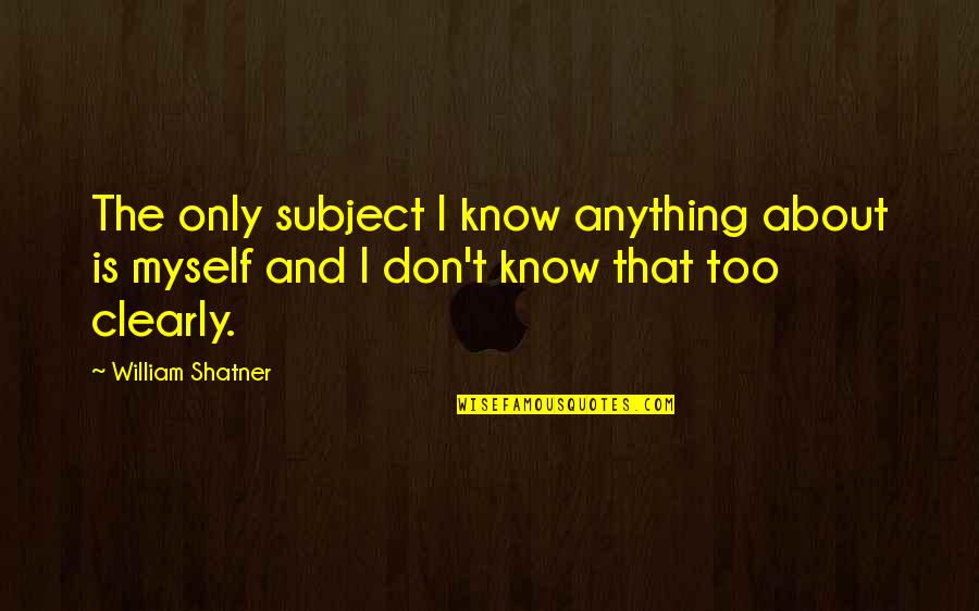 Shatner Quotes By William Shatner: The only subject I know anything about is