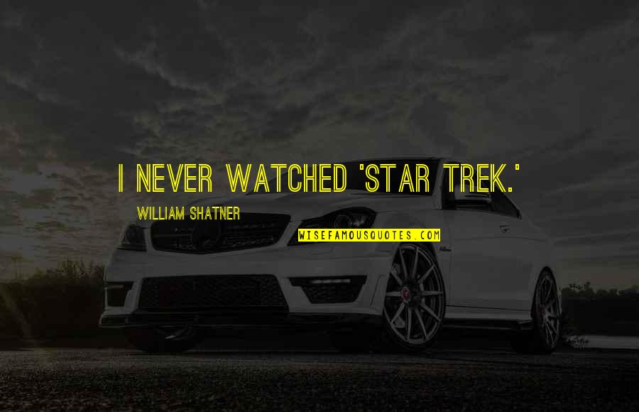 Shatner Quotes By William Shatner: I never watched 'Star Trek.'