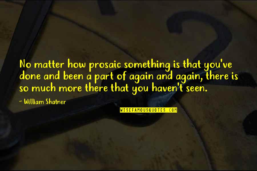 Shatner Quotes By William Shatner: No matter how prosaic something is that you've Shatner Quotes By William Shatner: No matter how prosaic something is that you've