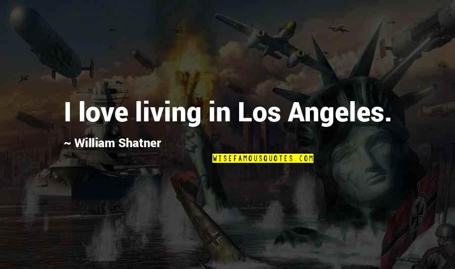 Shatner Quotes By William Shatner: I love living in Los Angeles. Shatner Quotes By William Shatner: I love living in Los Angeles.