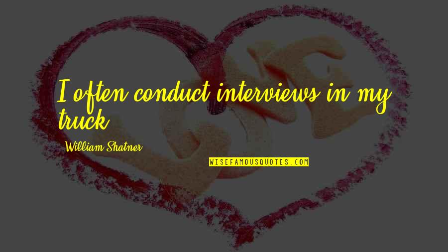 Shatner Quotes By William Shatner: I often conduct interviews in my truck. Shatner Quotes By William Shatner: I often conduct interviews in my truck.