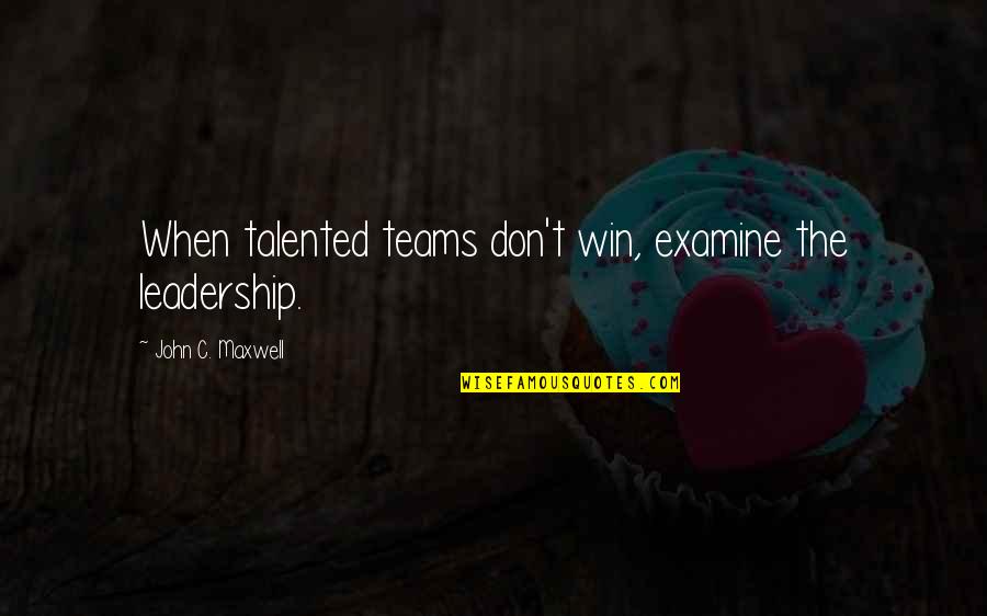 Shatter Me Quote Quotes By John C. Maxwell: When talented teams don't win, examine the leadership.