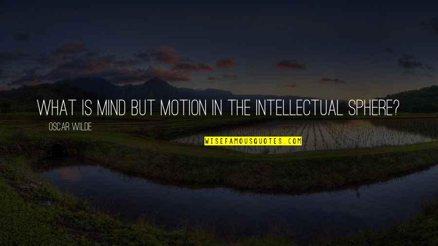 Shatter The German Night Quotes By Oscar Wilde: What is mind but motion in the intellectual