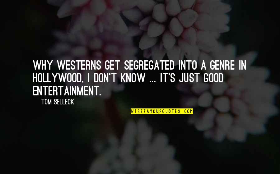 Shattered Glories Quotes By Tom Selleck: Why westerns get segregated into a genre in Shattered Glories Quotes By Tom Selleck: Why westerns get segregated into a genre in