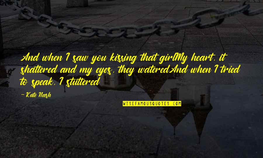 Shattered Heart Quotes By Kate Nash: And when I saw you kissing that girlMy