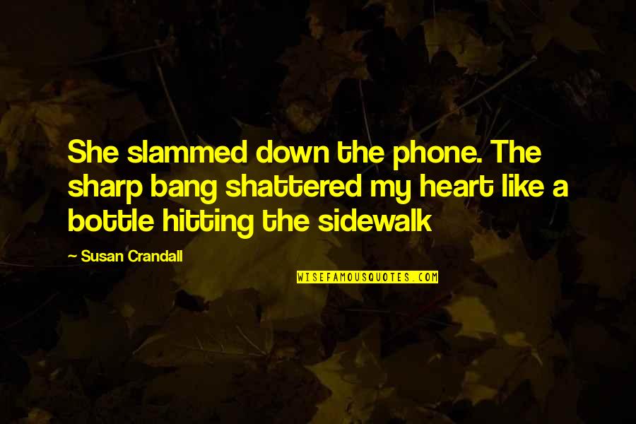 Shattered Heart Quotes By Susan Crandall: She slammed down the phone. The sharp bang
