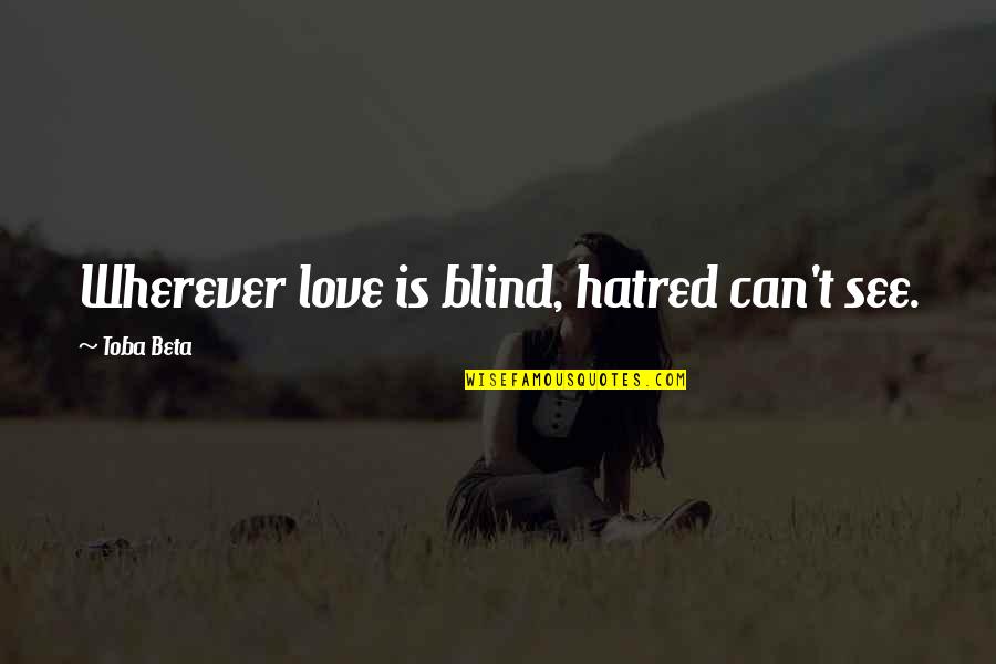 Shattered Hearts Quotes By Toba Beta: Wherever love is blind, hatred can't see. Shattered Hearts Quotes By Toba Beta: Wherever love is blind, hatred can't see.