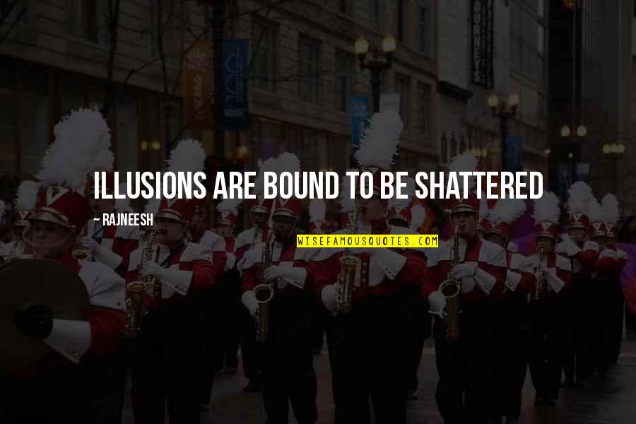Shattered Illusions Quotes By Rajneesh: Illusions are bound to be shattered