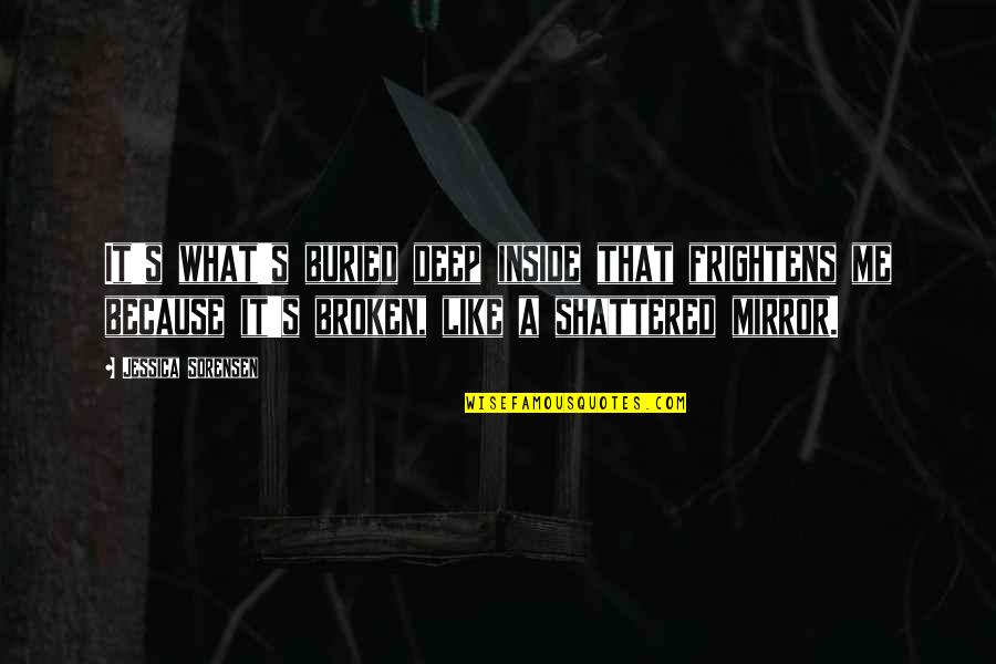 Shattered Inside Quotes By Jessica Sorensen: It's what's buried deep inside that frightens me Shattered Inside Quotes By Jessica Sorensen: It's what's buried deep inside that frightens me