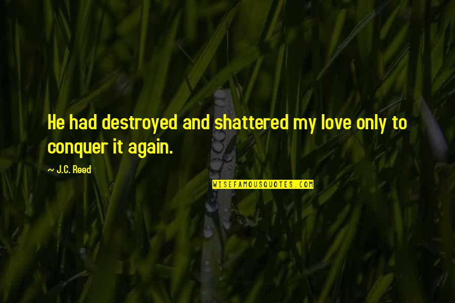 Shattered Love Quotes By J.C. Reed: He had destroyed and shattered my love only