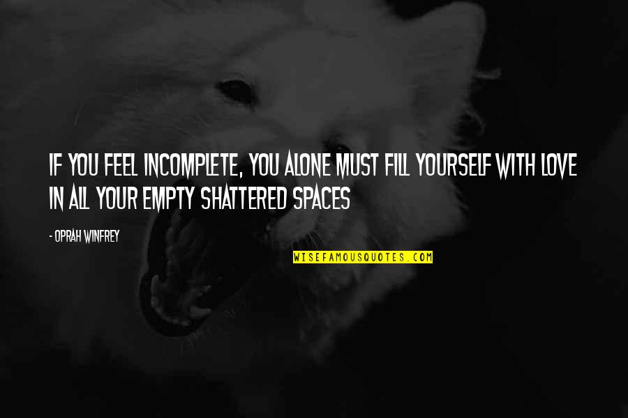 Shattered Love Quotes By Oprah Winfrey: If you feel incomplete, you alone must fill