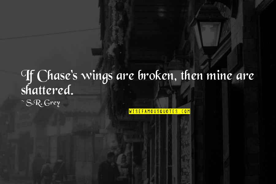 Shattered Love Quotes By S.R. Grey: If Chase's wings are broken, then mine are