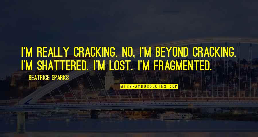 Shattered Quotes By Beatrice Sparks: I'm really cracking. No, I'm beyond cracking. I'm