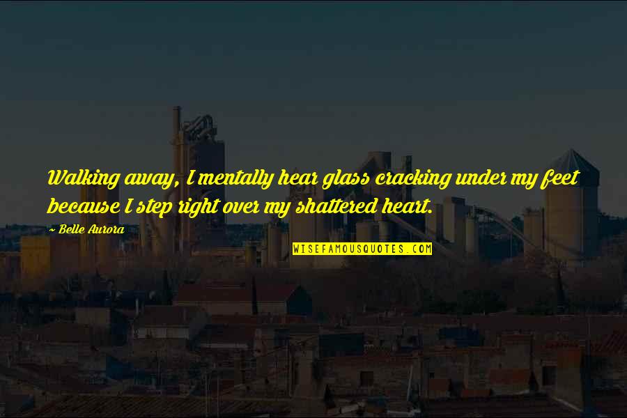 Shattered Quotes By Belle Aurora: Walking away, I mentally hear glass cracking under