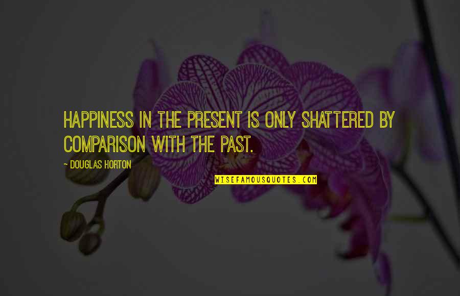 Shattered Quotes By Douglas Horton: Happiness in the present is only shattered by